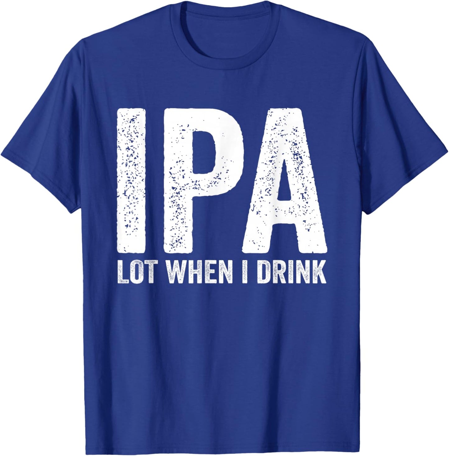 IPA Lot When I Drink Funny Beer Pun Drinker Drinking Lover T-Shirt - T-Shirt | Royal