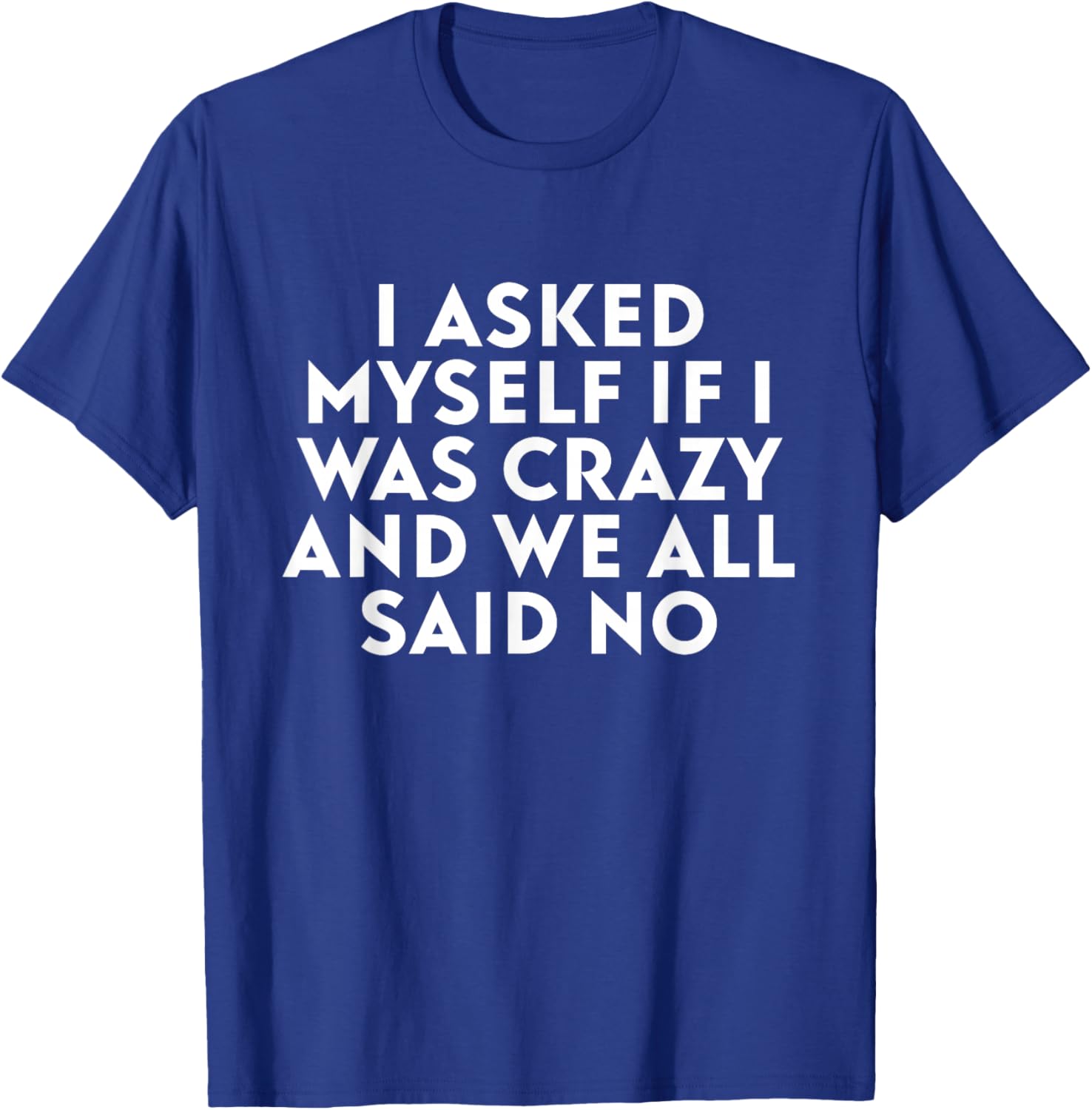 I Asked Myself If I was Crazy and We All Said No T-Shirt - T-Shirt | Royal
