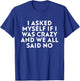 I Asked Myself If I was Crazy and We All Said No T-Shirt - T-Shirt | Royal