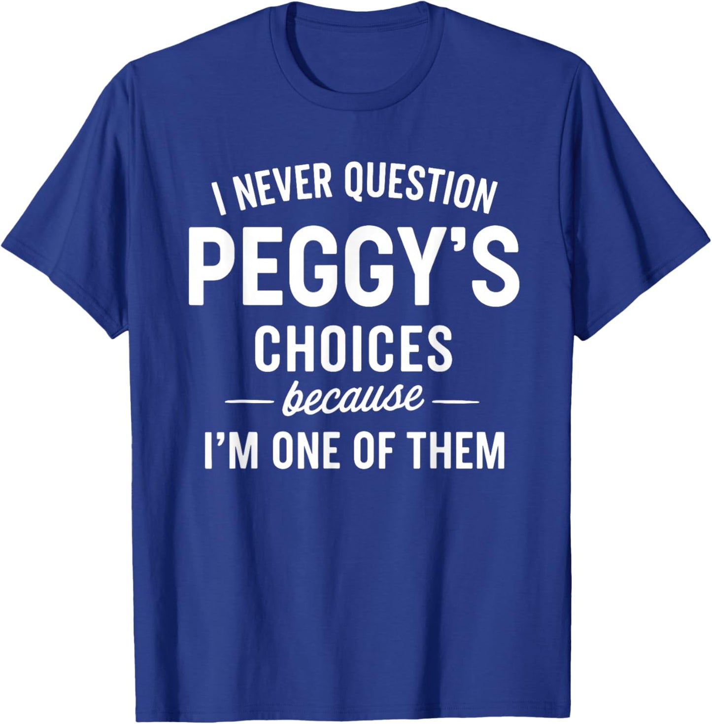 I Never Question PEGGY'S Choices Because I'm One of Them T-Shirt - T-Shirt | Royal