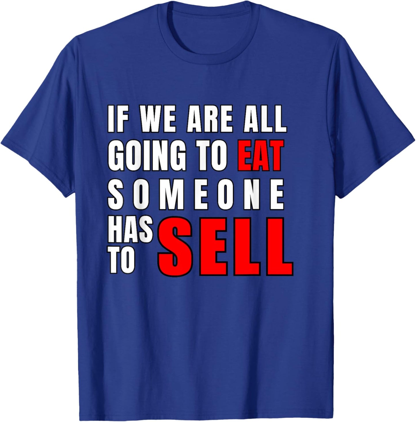 If We are All Going to Eat Someone Has to Sell T-Shirt - T-Shirt | Royal