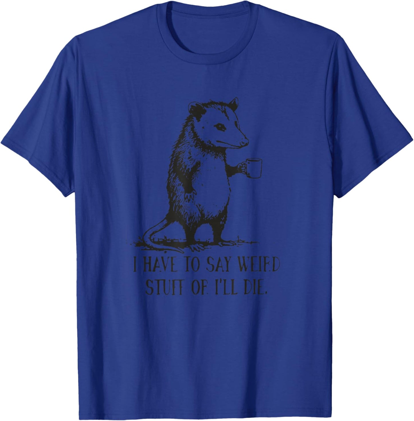 Funny Oppossum Meme I Have to Say Weird Stuff Or I'll Die T-Shirt - T-Shirt | Royal