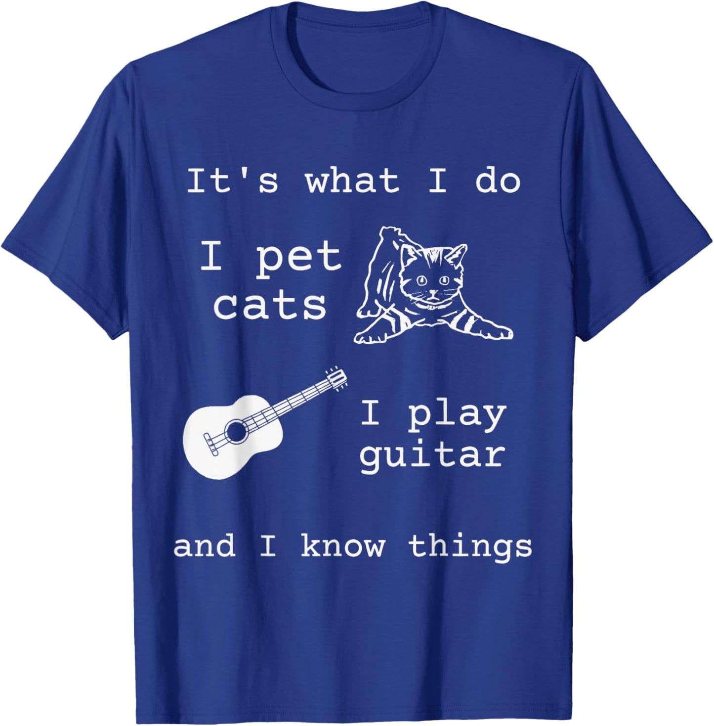 It's What I Do I Pet Cats I Play Guitar and I Know Things T-Shirt - T-Shirt | Royal