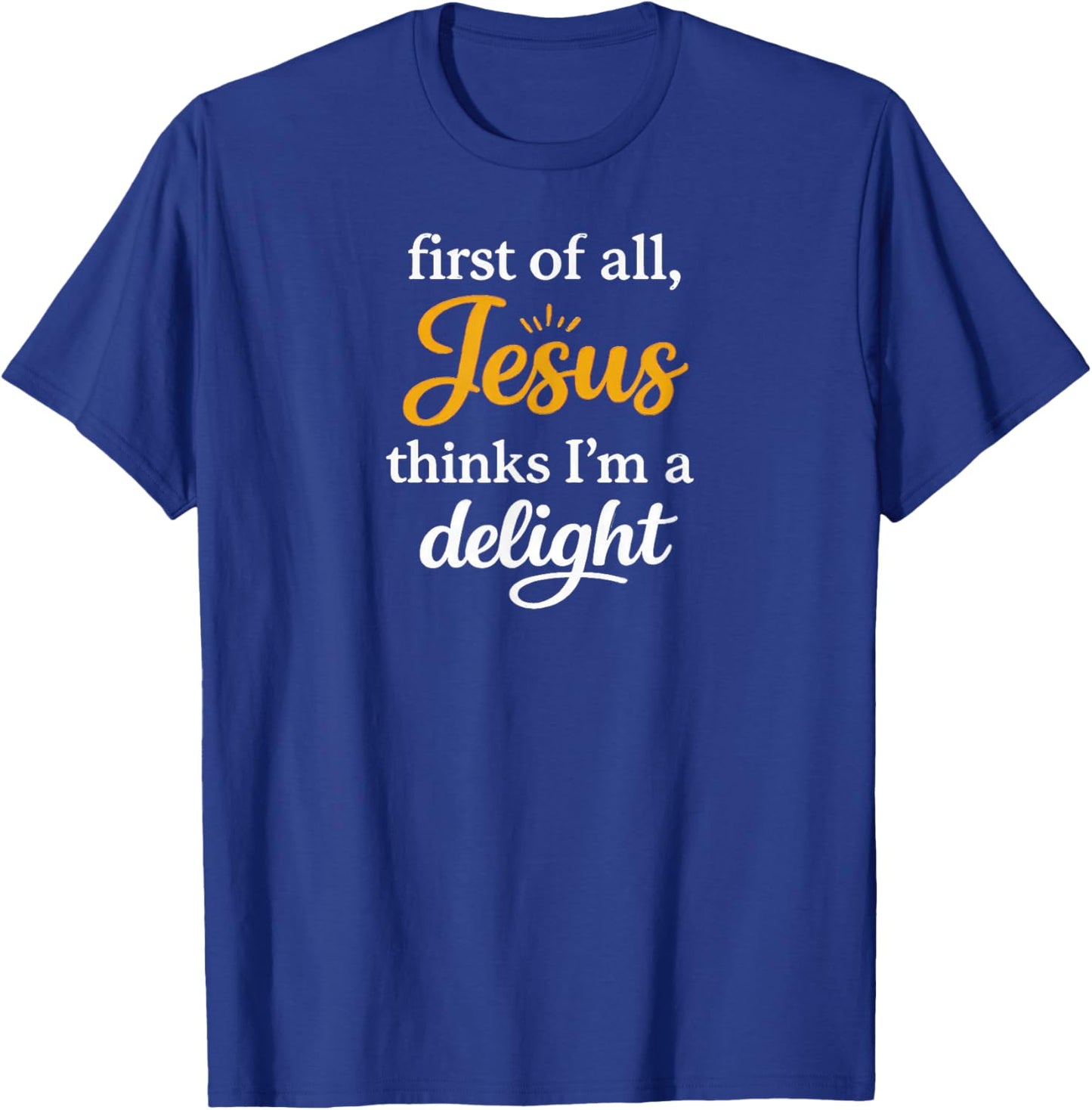 First of All Jesus Thinks I'm A Delight T-Shirt - T-Shirt | Royal
