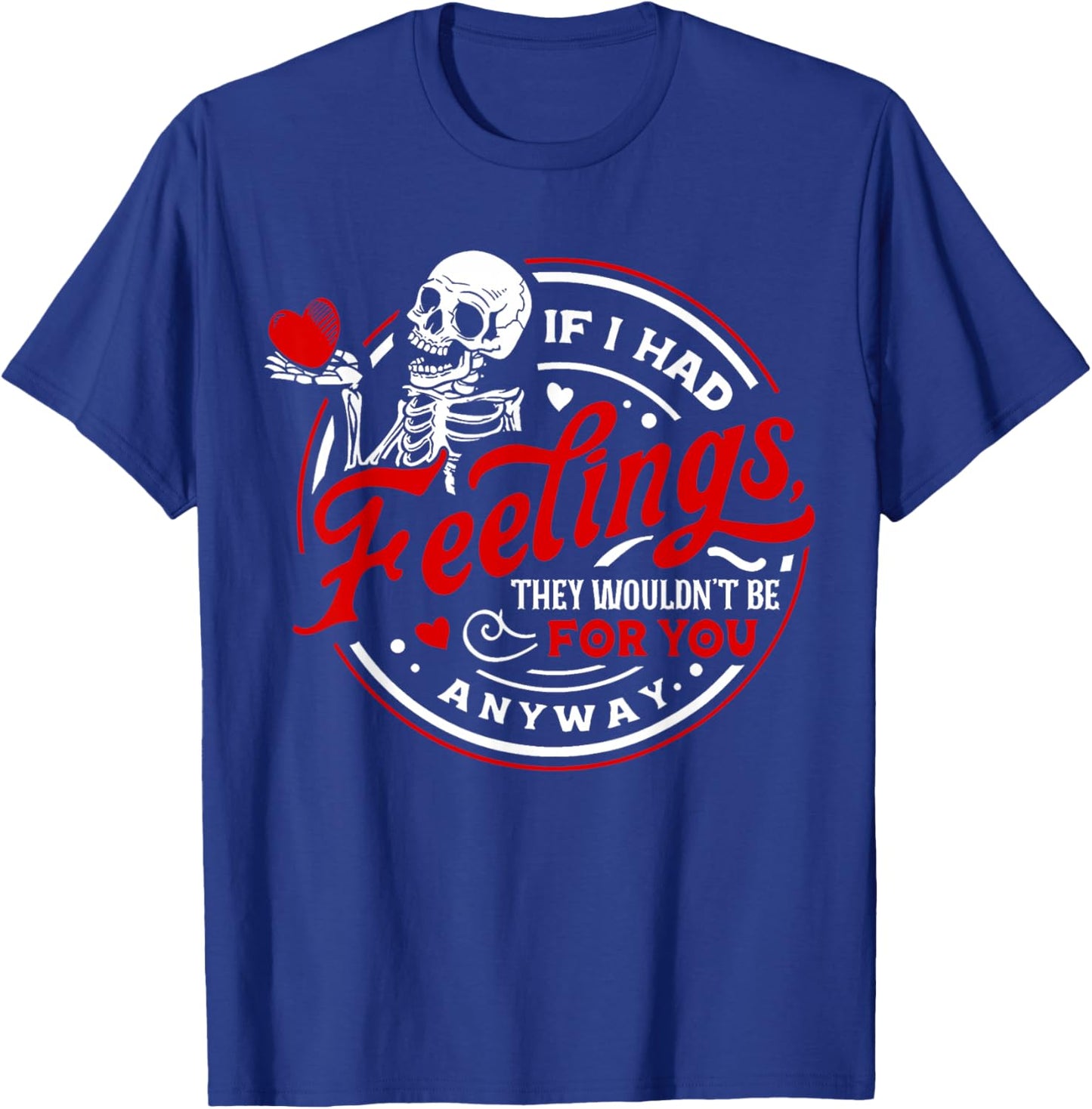 If I Had Feelings They'd Wouldn't Be for You Anyway Skeleton T-Shirt - T-Shirt | Royal
