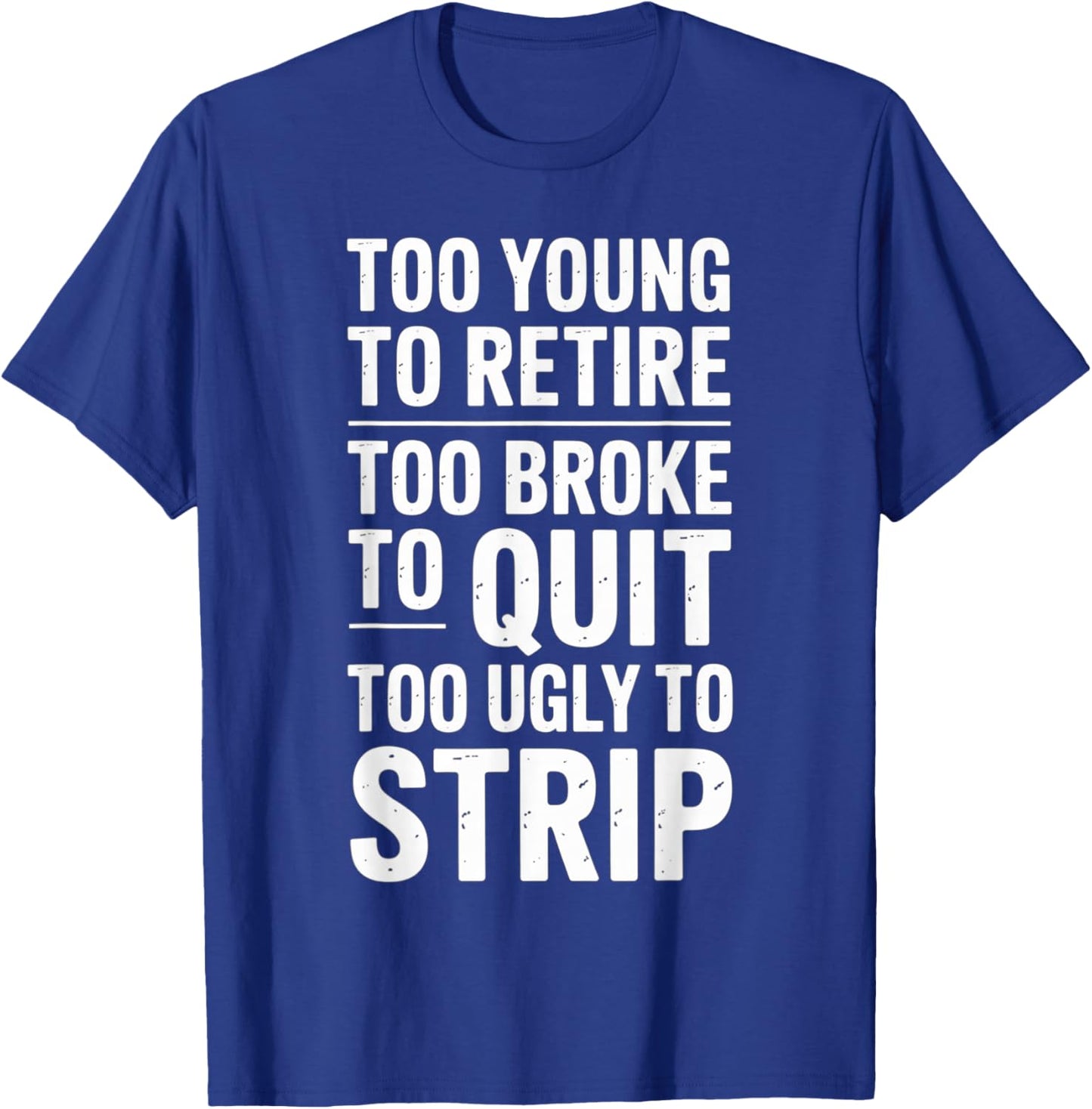 Too Young to Retire Too Broke to Quit to Ugly to Strip Funny T-Shirt - T-Shirt | Royal