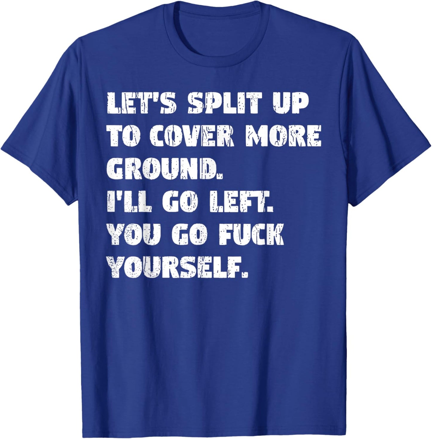 Let's Split Up to Cover Ground I'll Go Left You Go Fuck Your T-Shirt - T-Shirt | Royal