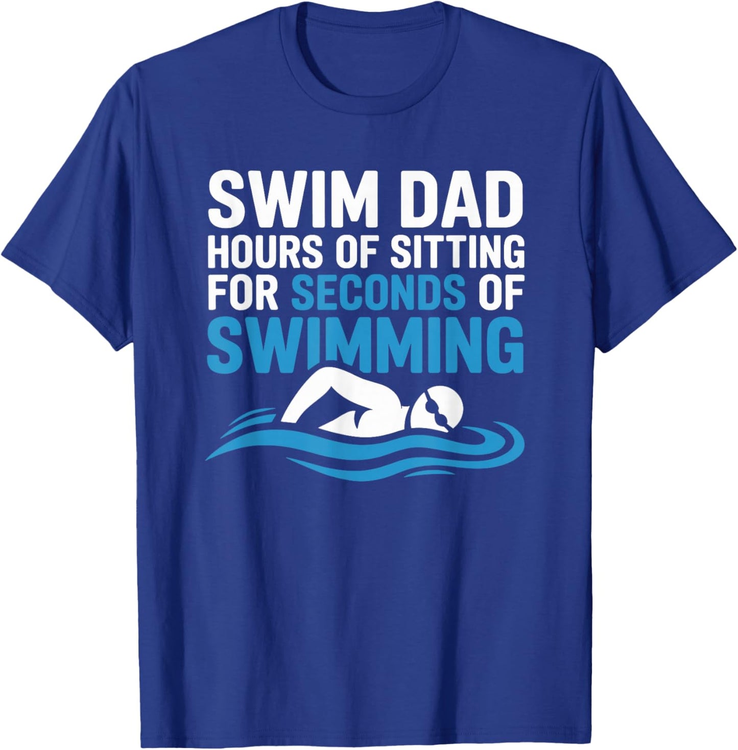 Swim Dad Hours of Sitting for Seconds of Swimming T-Shirt - T-Shirt | Royal