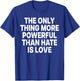 The ONLY Thing More Powerful Than Hate is Love T-Shirt - T-Shirt | Royal