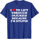 I Love to Lift Through Injuries Because I'm Stupid T-Shirt - T-Shirt | Royal