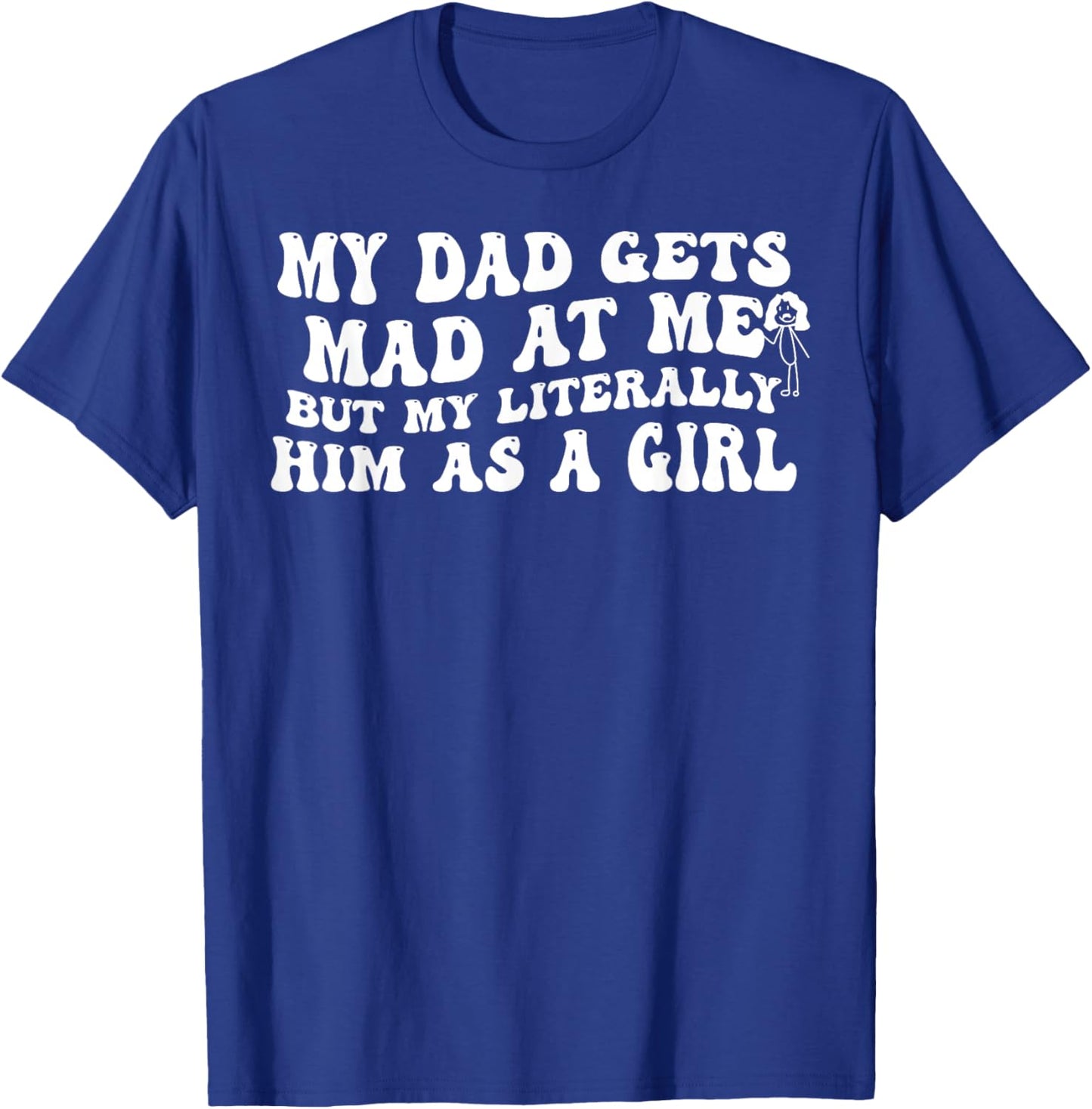 My Dad Gets Mad at Me But I'm Literally Him As A Girl T-Shirt - T-Shirt | Royal