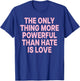 The ONLY Thing More Powerful Than Hate is Love T-Shirt - T-Shirt | Royal