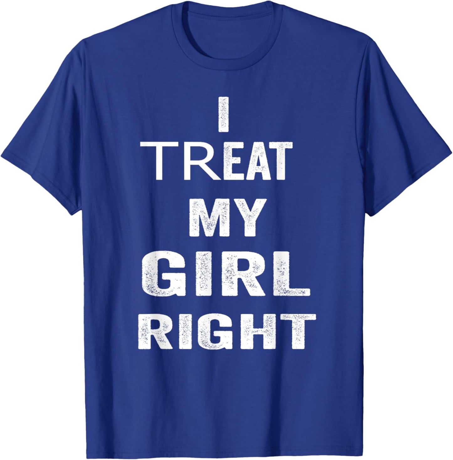 I Treat My Girl Right Bold White Quote T-Shirt - T-Shirt | Royal