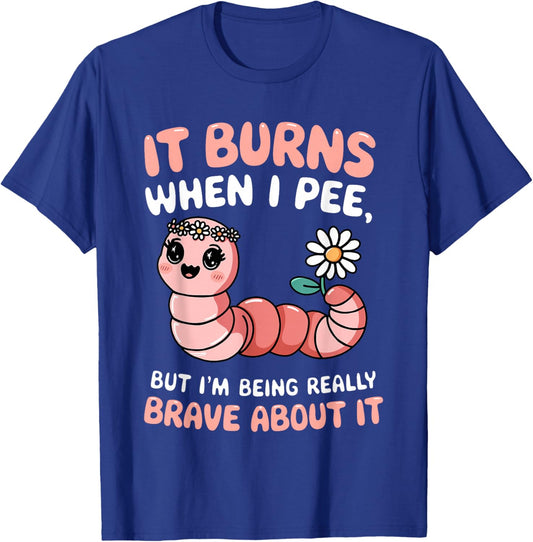 It Burns When I Pee But I'm Being Really Brave About Worm T-Shirt - T-Shirt | Royal