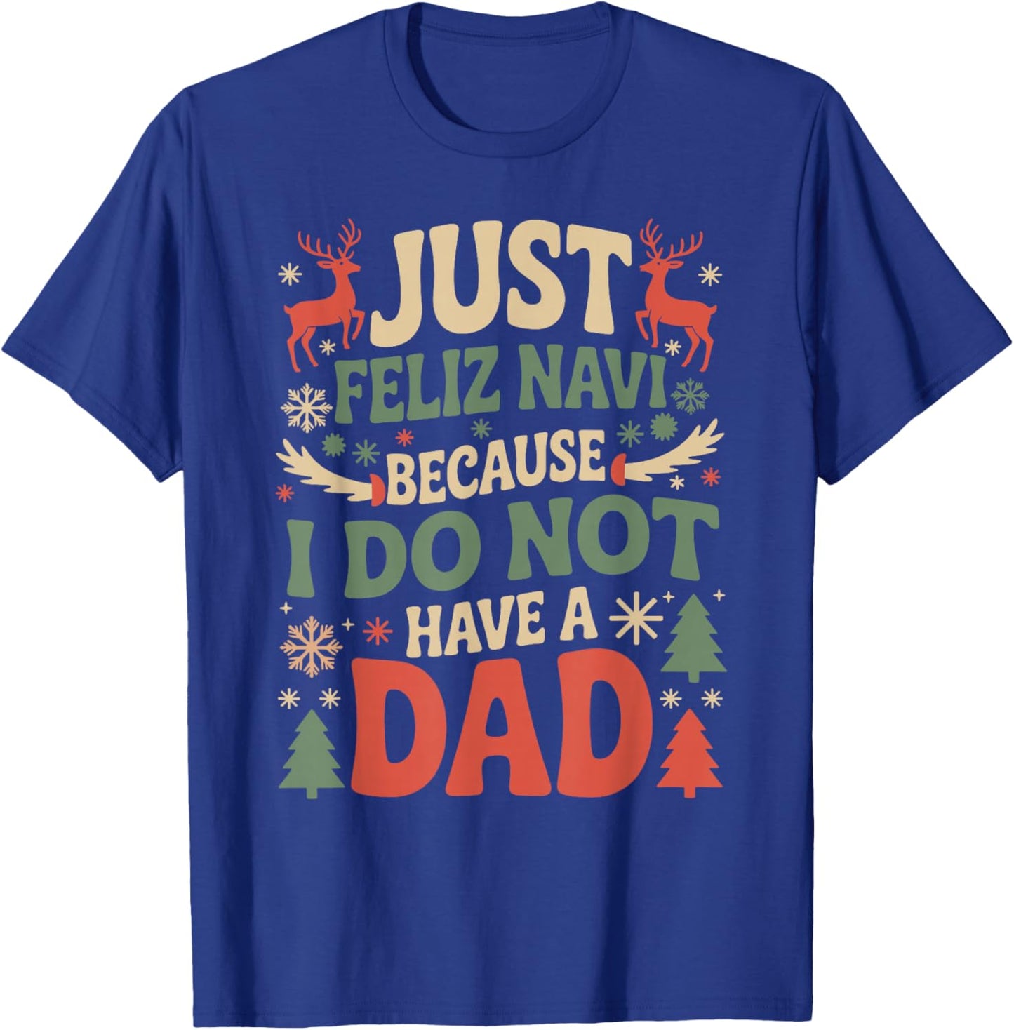 Just Feliz Navi Because I Do Not Have A Dad Christmas Ugly T-Shirt - T-Shirt | Royal