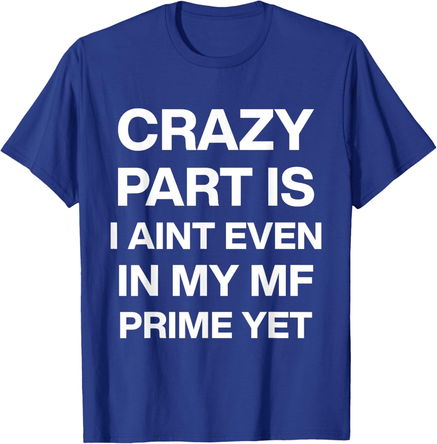 Crazy Part is I Ain't Even in My Mf Prime Yet T-Shirt - T-Shirt | Royal