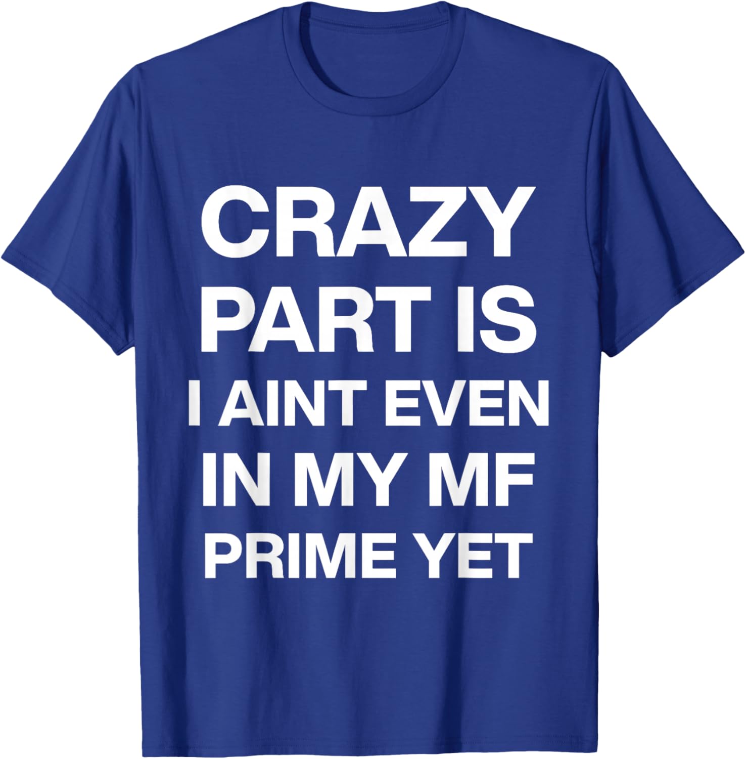 Crazy Part is I Ain't Even in My Mf Prime Yet T-Shirt - T-Shirt | Royal