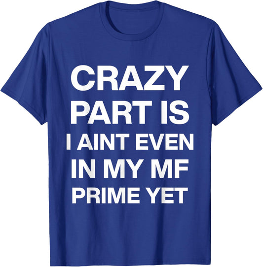 Crazy Part is I Ain't Even in My Mf Prime Yet T-Shirt - T-Shirt | Royal