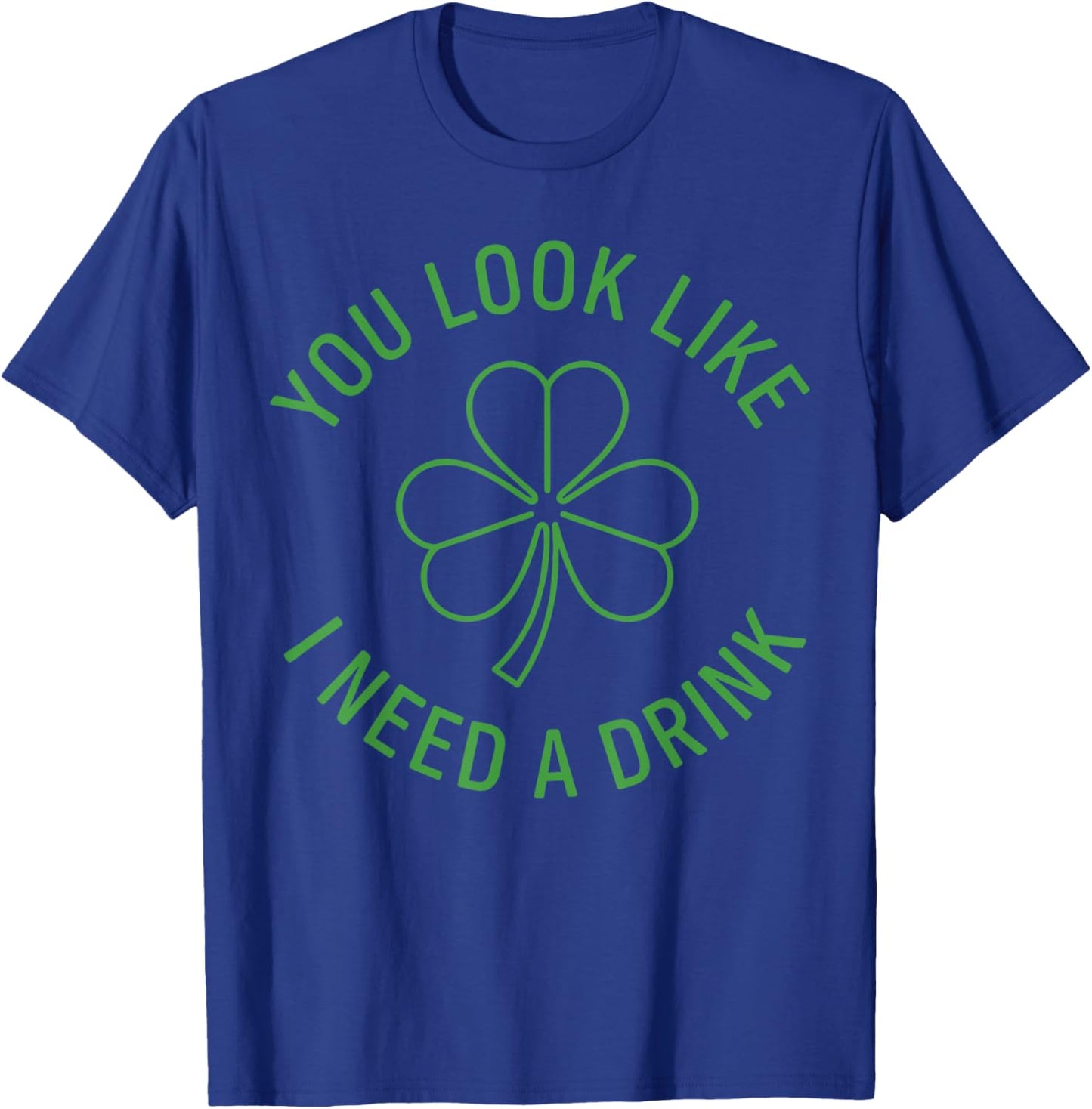 Fun St Patricks Day Shirt Men, You Look Like I Need A Drink T-Shirt - T-Shirt | Royal