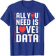 All You Need is Love and Data Tech Valentine Humor Sarcasm T-Shirt - T-Shirt | Royal