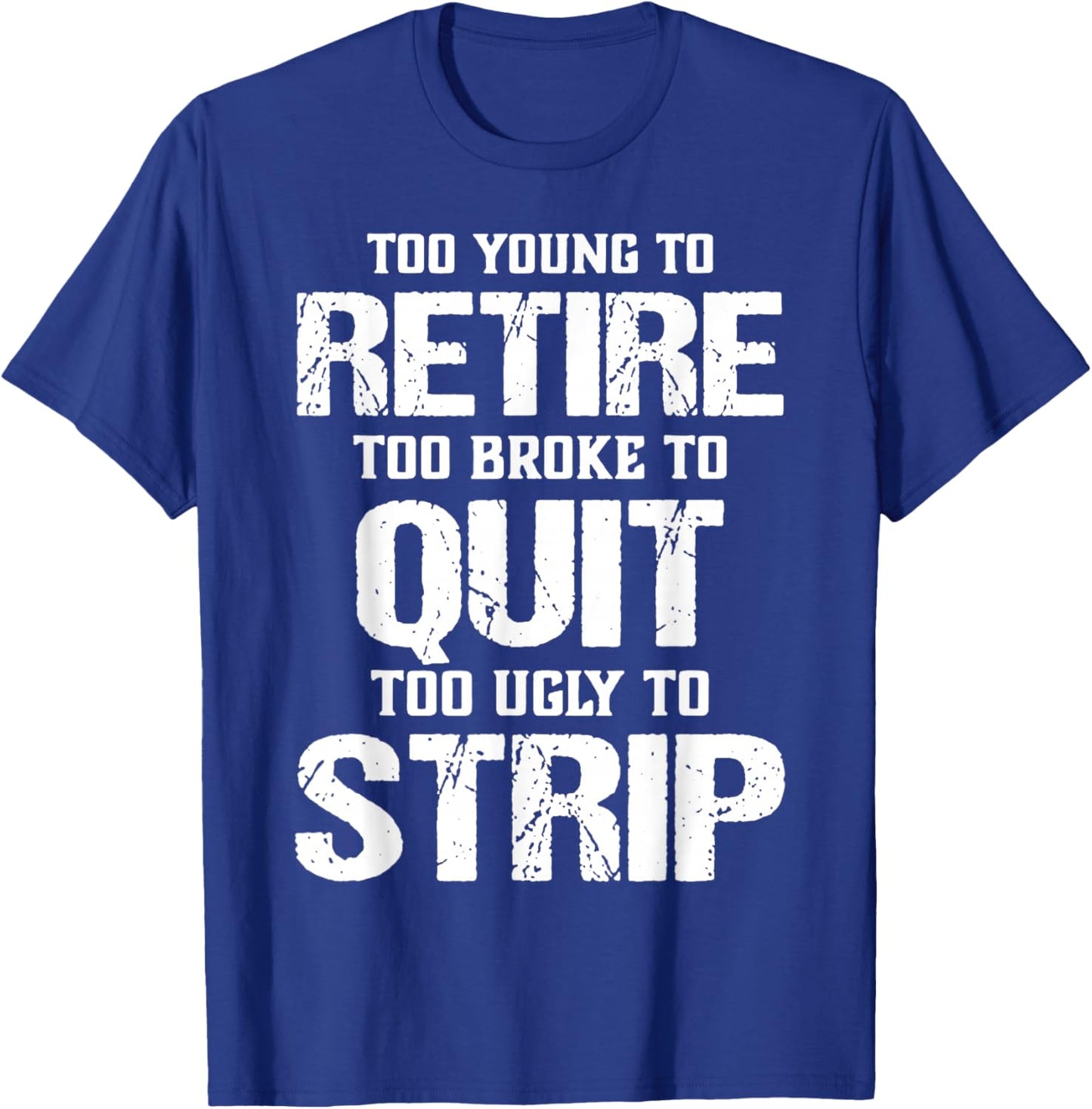 Too Young to Retire Too Broke to Quit Too Ugly to Strip T-Shirt - T-Shirt | Royal