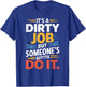 It's a Dirty Job But Someone's Gotta Do It T-Shirt - T-Shirt | Royal