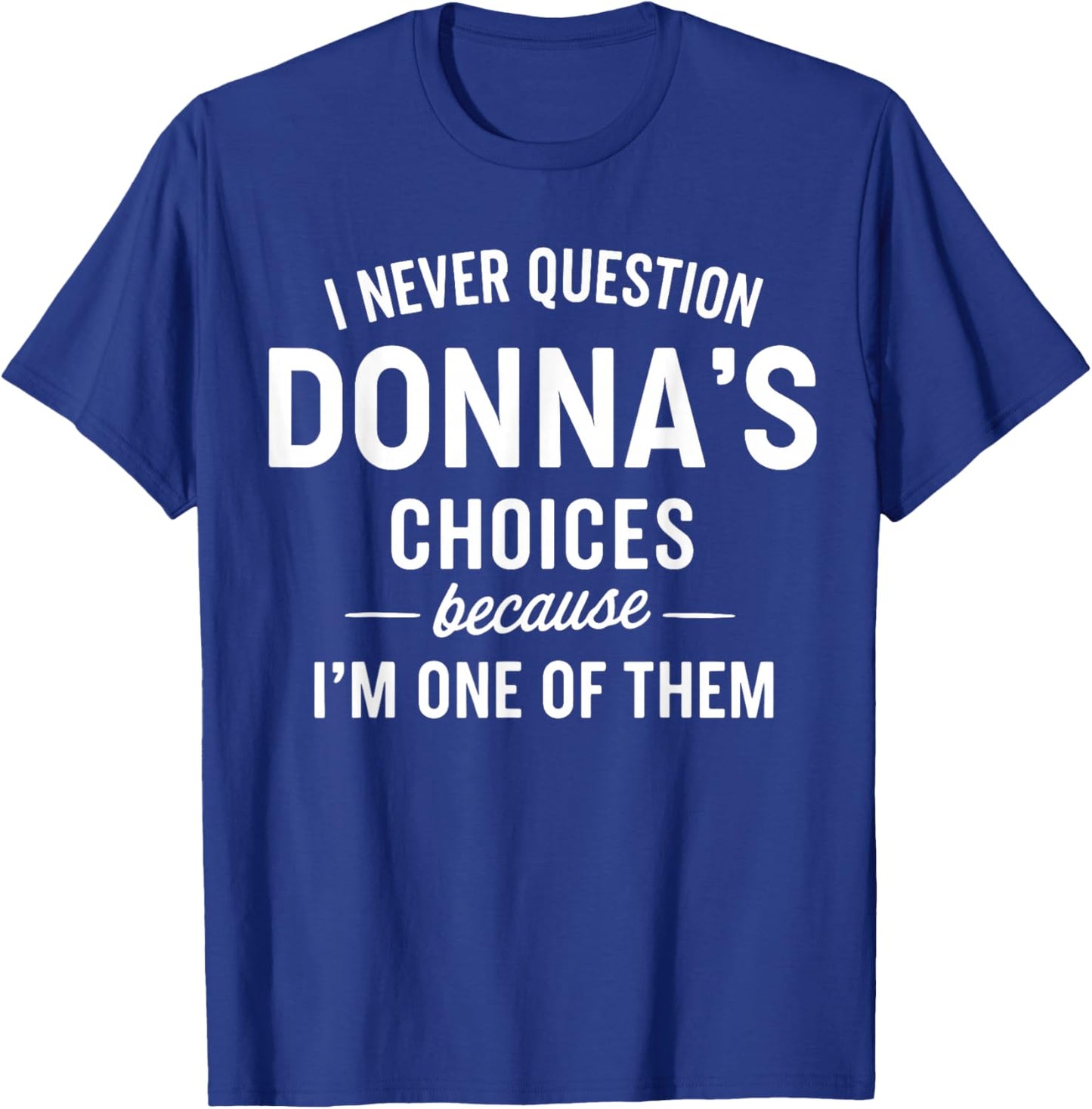 I Never Question DONNA'S Choices Because I'm One of Them T-Shirt - T-Shirt | Royal