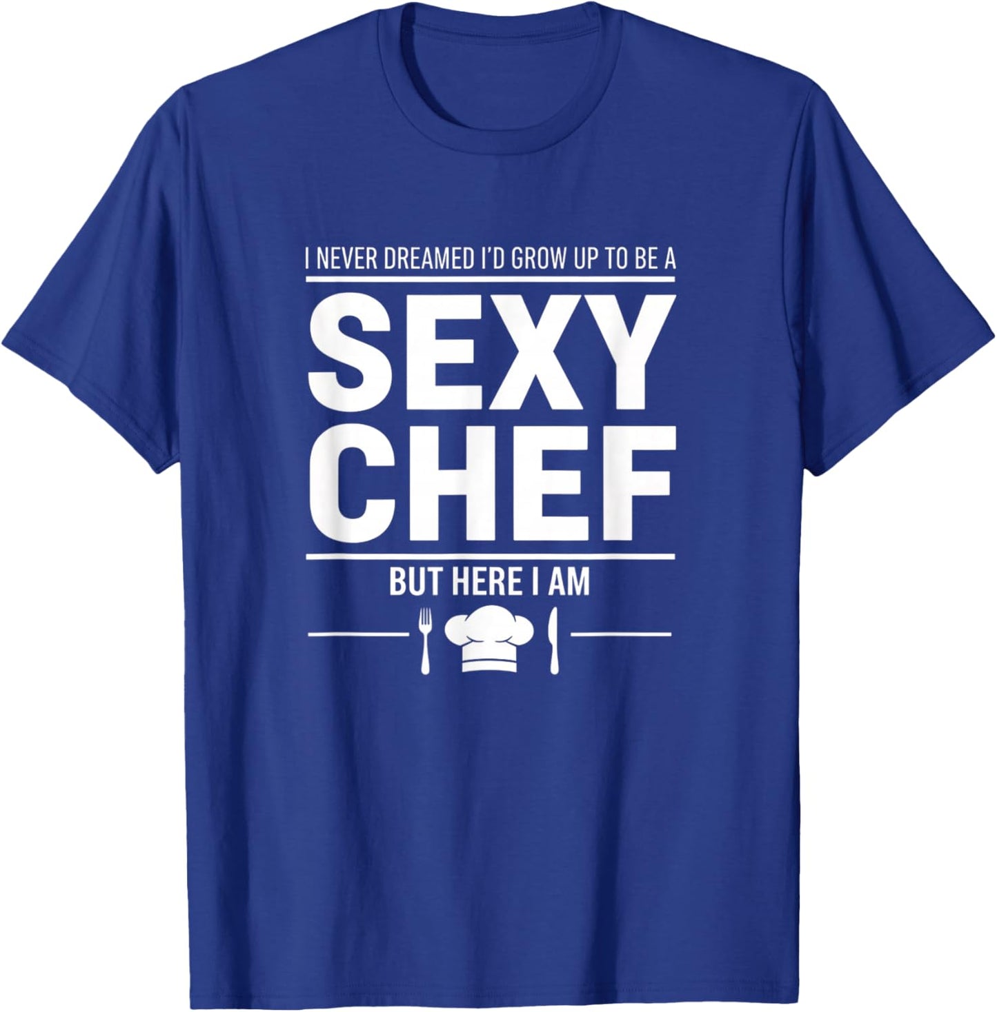 I Never Dreamed I'd Grow Up to Be A Sexy Chef Funny Cooking T-Shirt - T-Shirt | Royal