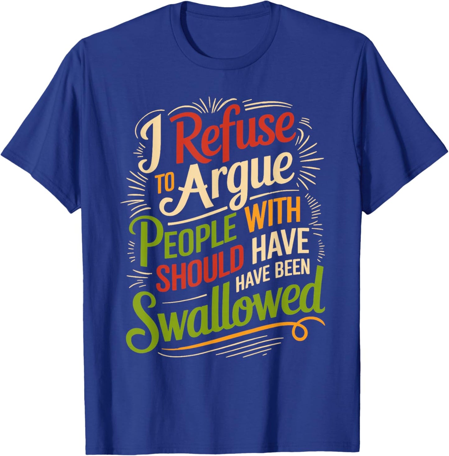 I Refuse to Argue with People Who Should Have Been Swallowed T-Shirt - T-Shirt | Royal