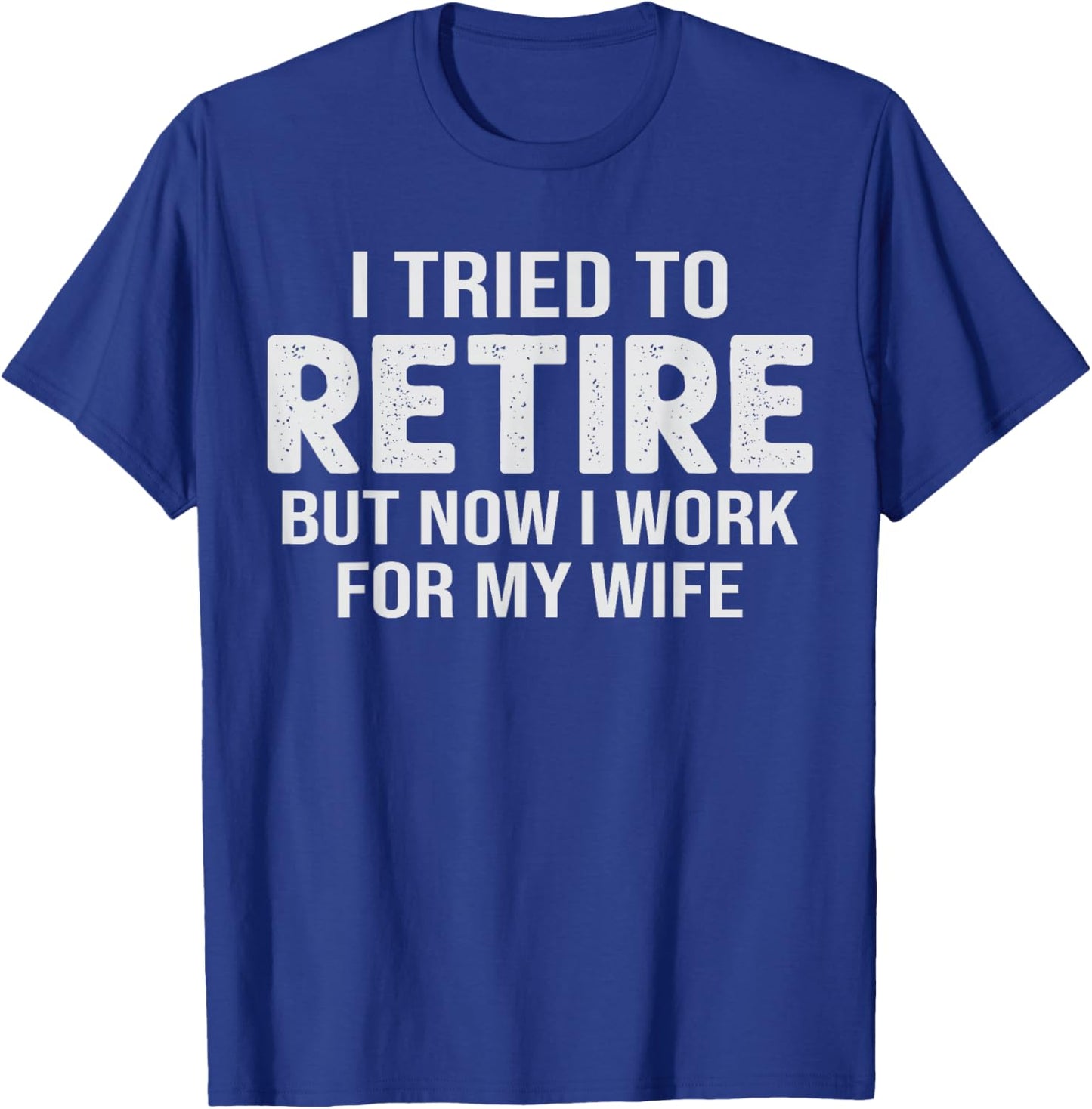 Retirement Pun I Tried to Retired But Now I Work for Wife T-Shirt - T-Shirt | Royal