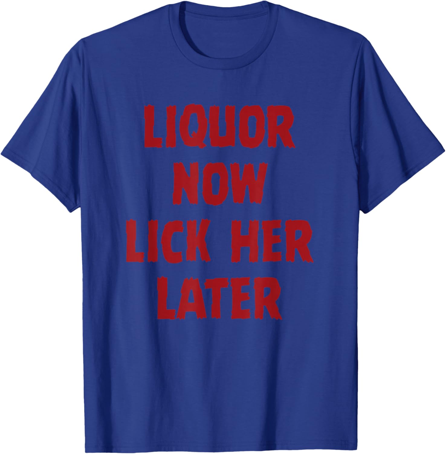 Liquor Now Lick her Later T-Shirt - T-Shirt | Royal