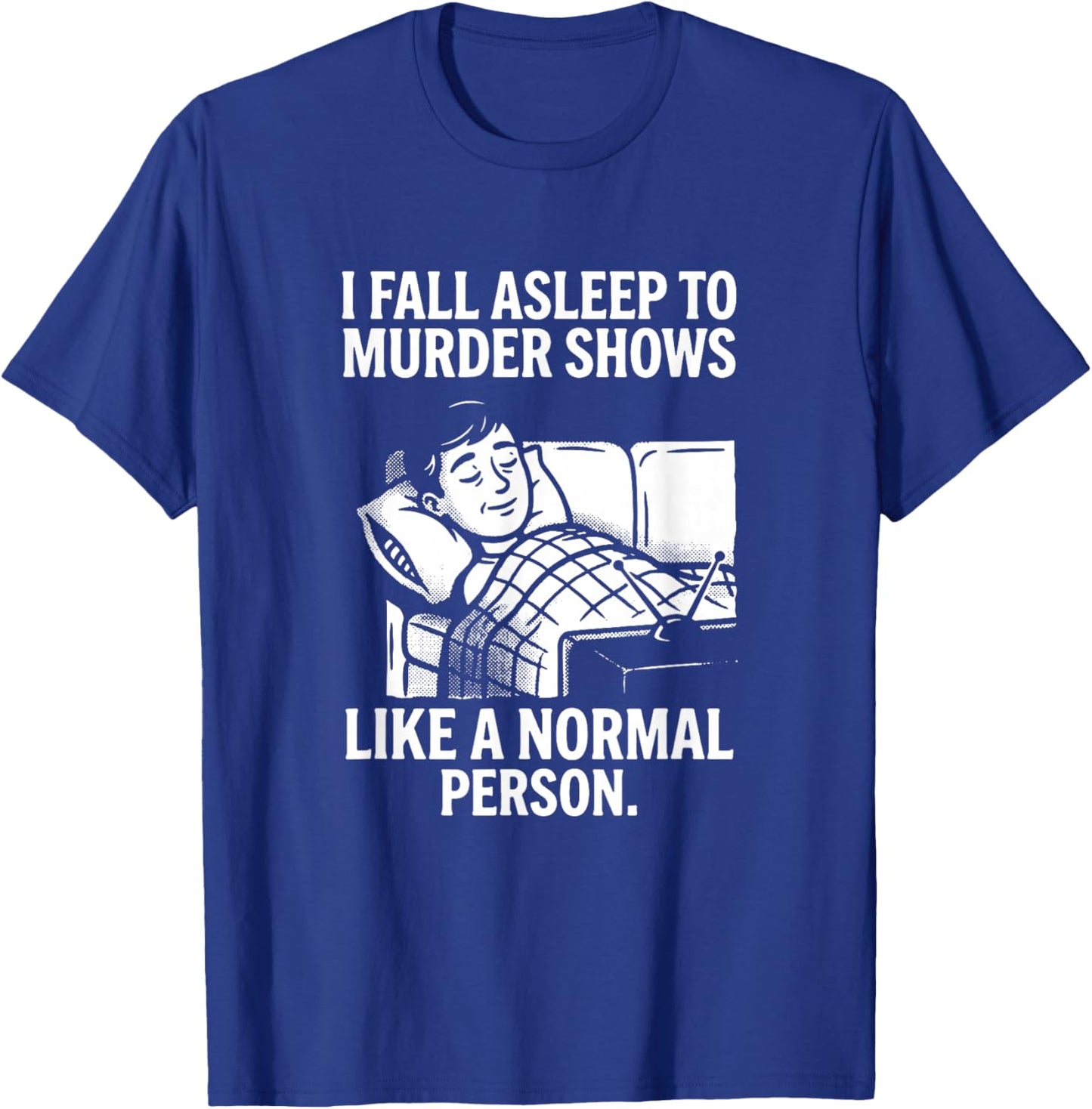 I Fall Asleep to Murder Shows Like a Normal Person T-Shirt - T-Shirt | Royal