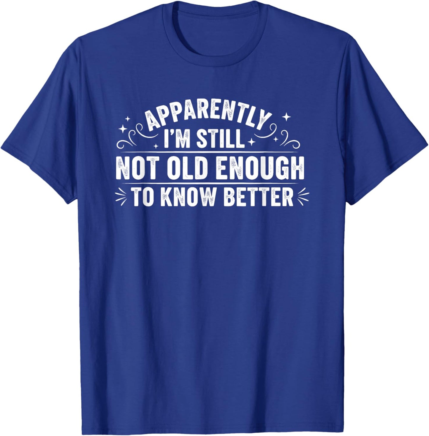 Apparently I'm Still Not Old Enough to Know Better Funny T-Shirt - T-Shirt | Royal