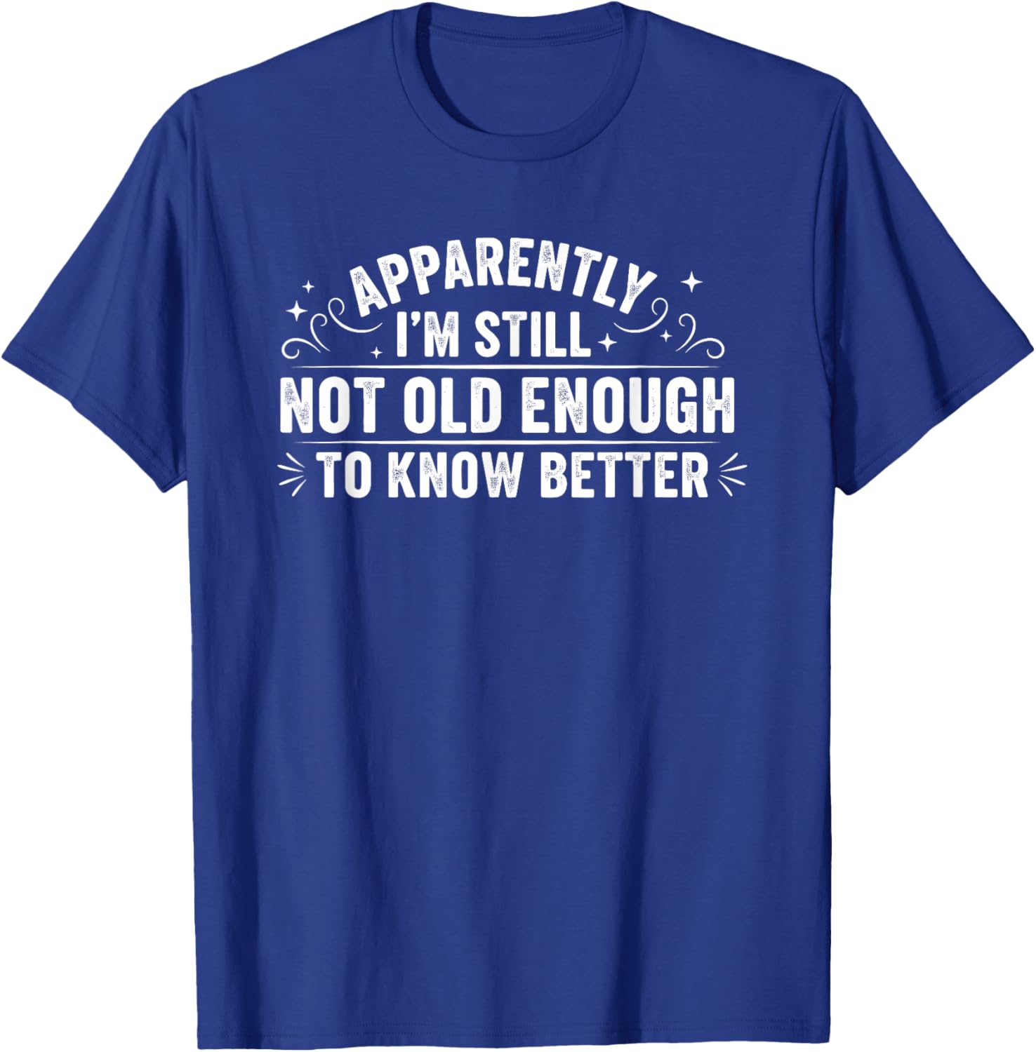 Apparently I'm Still Not Old Enough to Know Better Funny T-Shirt - T-Shirt | Royal