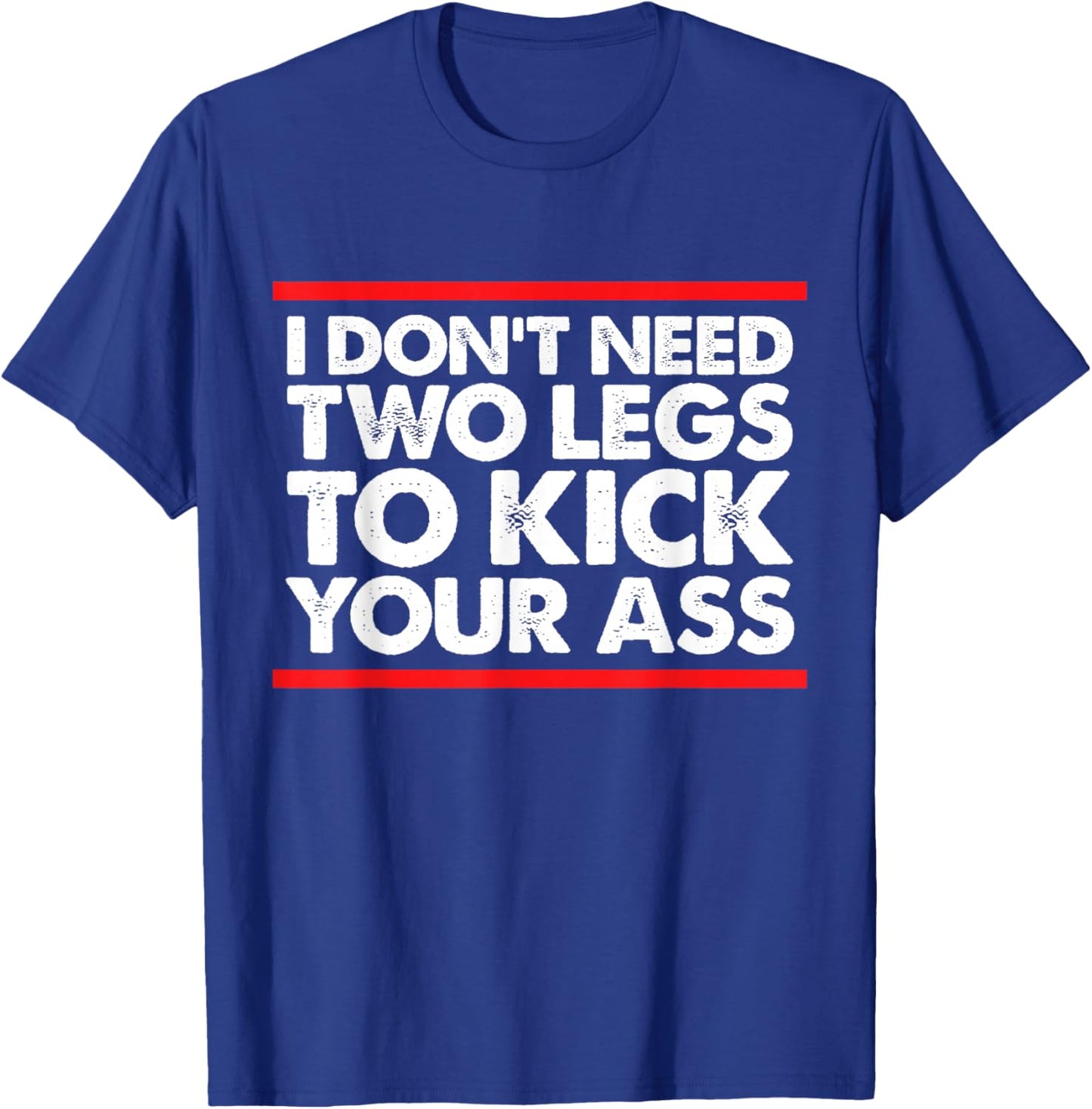 I Don't Need Two Legs to Kick Your Ass Funny Sarcasm Jokes T-Shirt - T-Shirt | Royal