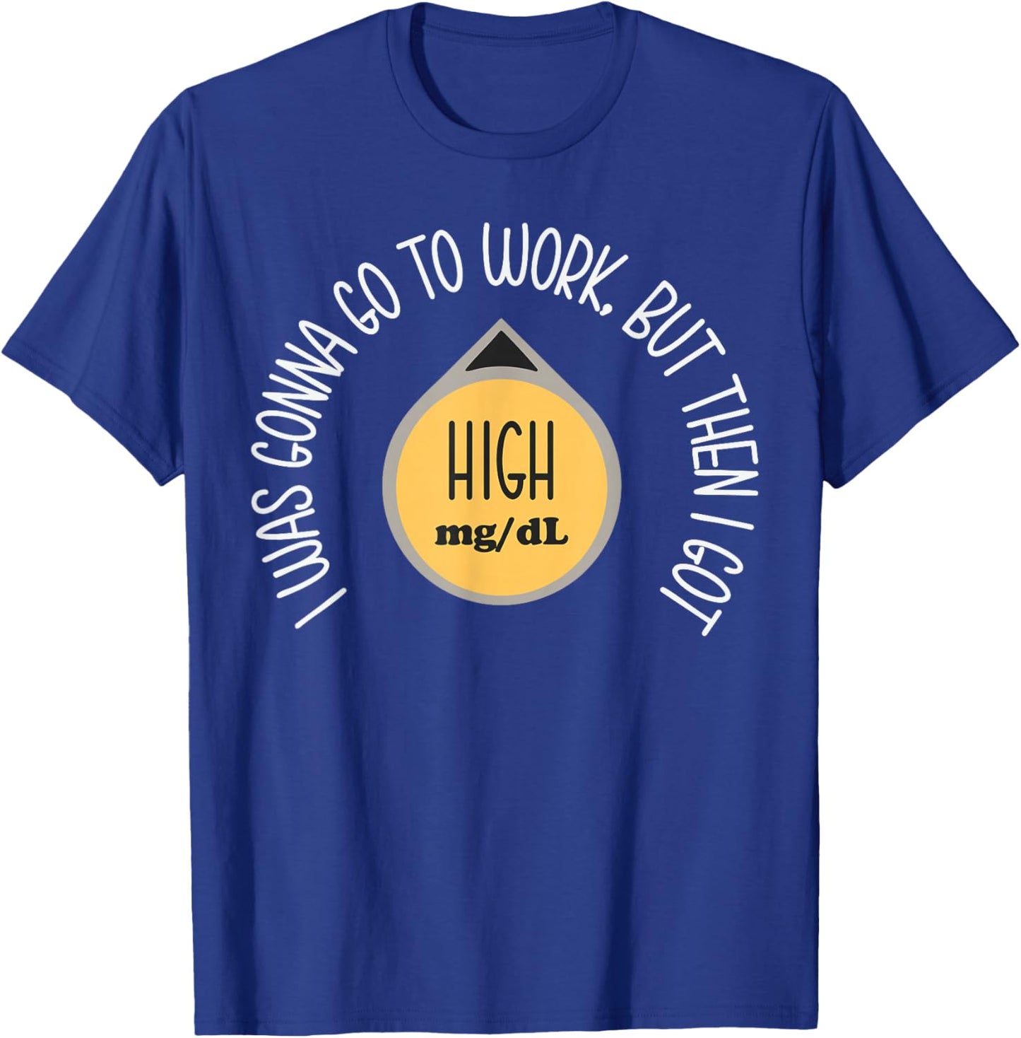 I was Gonna Go to Work Got High Mg Dl Funny Type 1 Diabetes T-Shirt - T-Shirt | Royal