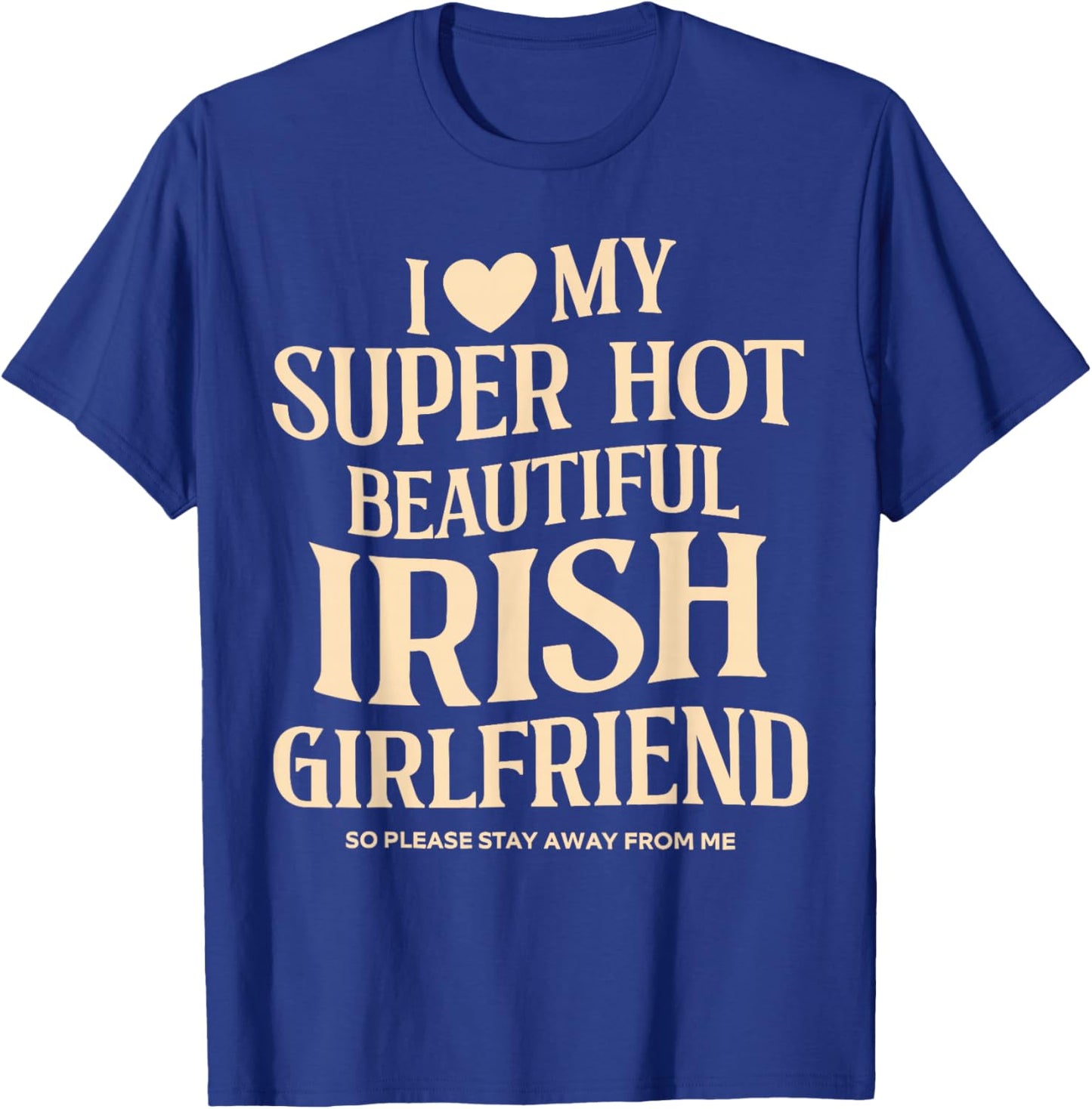 I Love My Super Hot Beautiful Irish Girlfriend Stay Away T-Shirt - T-Shirt | Royal