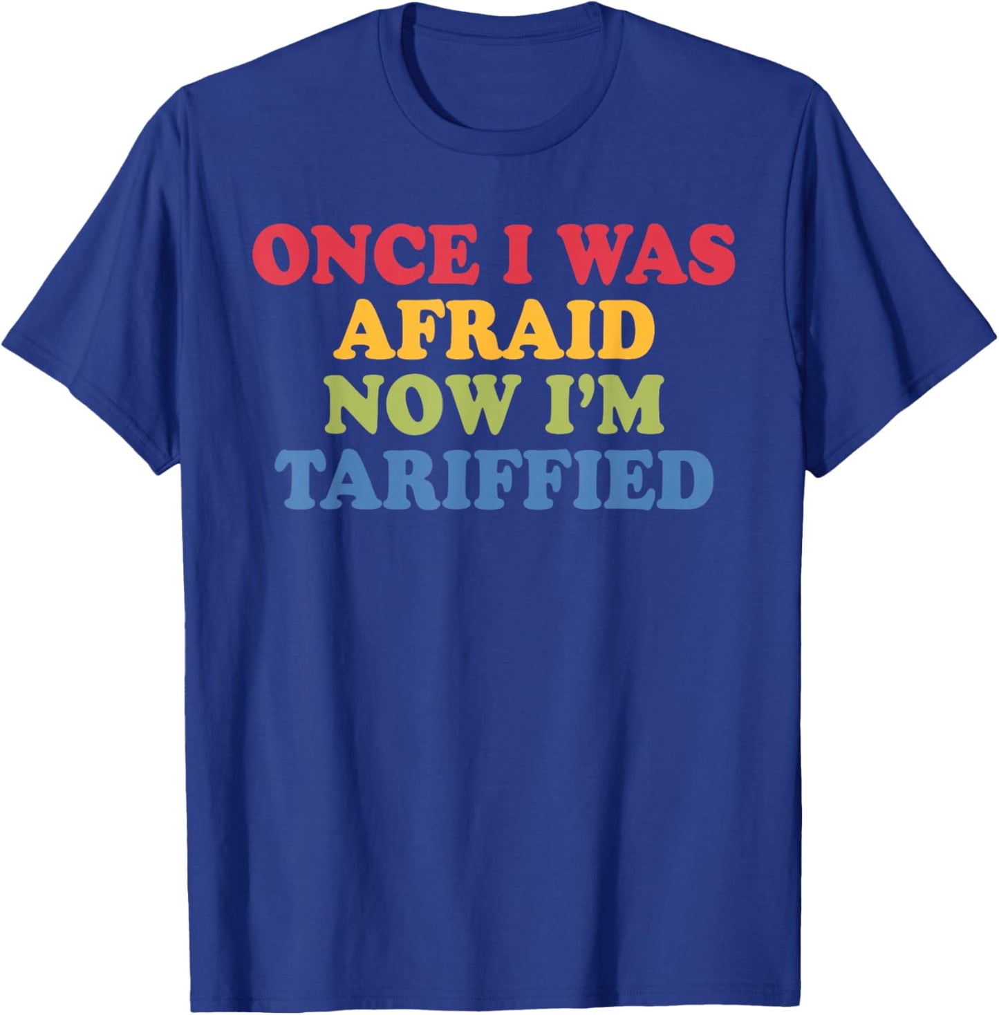 Once I was Afraid Now I'm Tariffied Funny Political Pun T-Shirt - T-Shirt | Royal