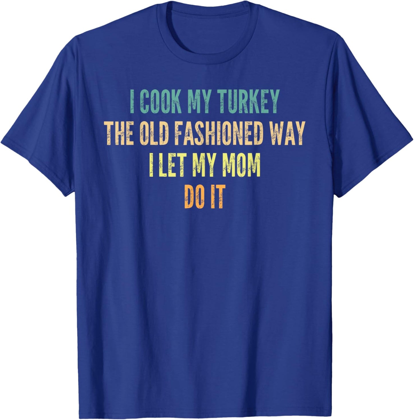 I Cook My Turkey The Old Fashioned Way I Let My Mom Do It T-Shirt - T-Shirt | Royal