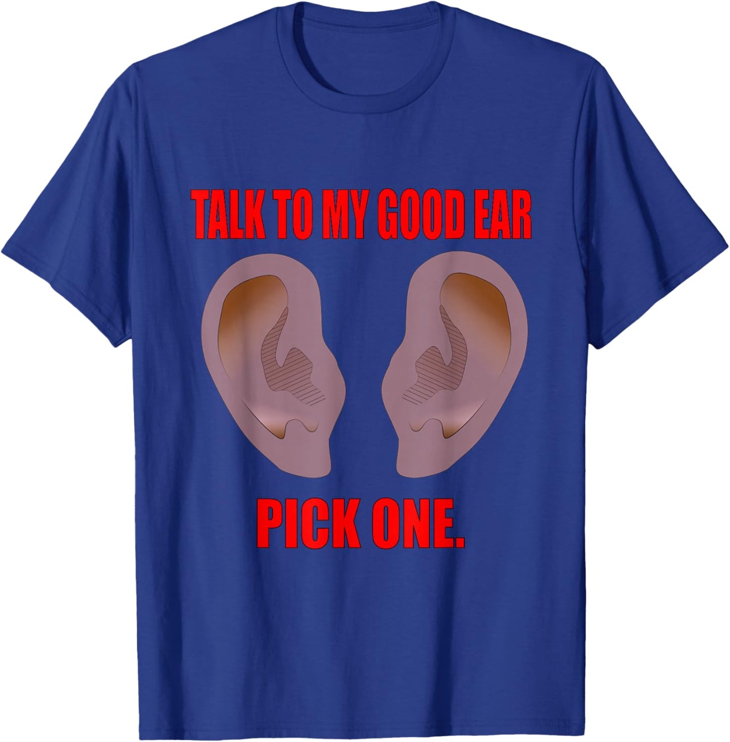 Talk to My Good Ear. Pick One! Selective Hearing. T-Shirt - T-Shirt | Royal