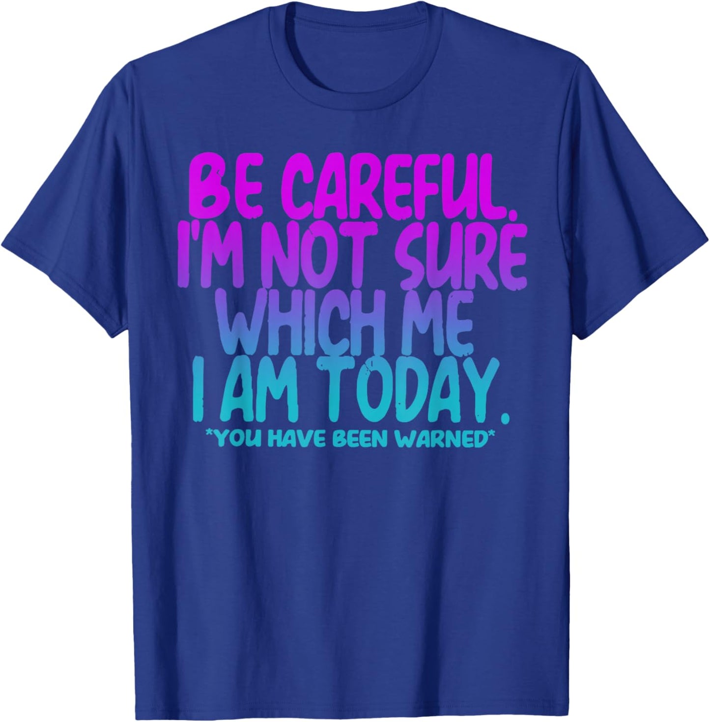 Be Careful I'm Not Sure Which Me I Am Today T-Shirt - T-Shirt | Royal