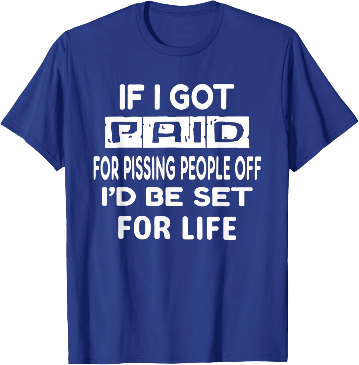 If I Got Paid for Pissing People Off I’d Be Set for Life T-Shirt - T-Shirt | Royal