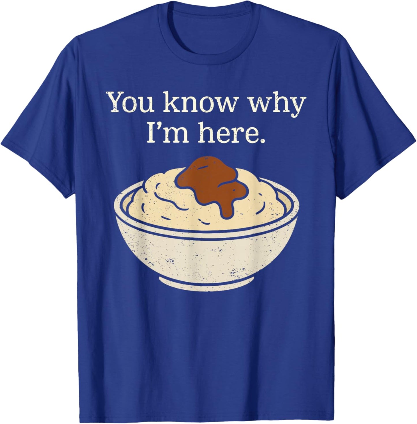 You Know Why I'm Here Mashed Potatoes Funny Thanksgiving T-Shirt - T-Shirt | Royal