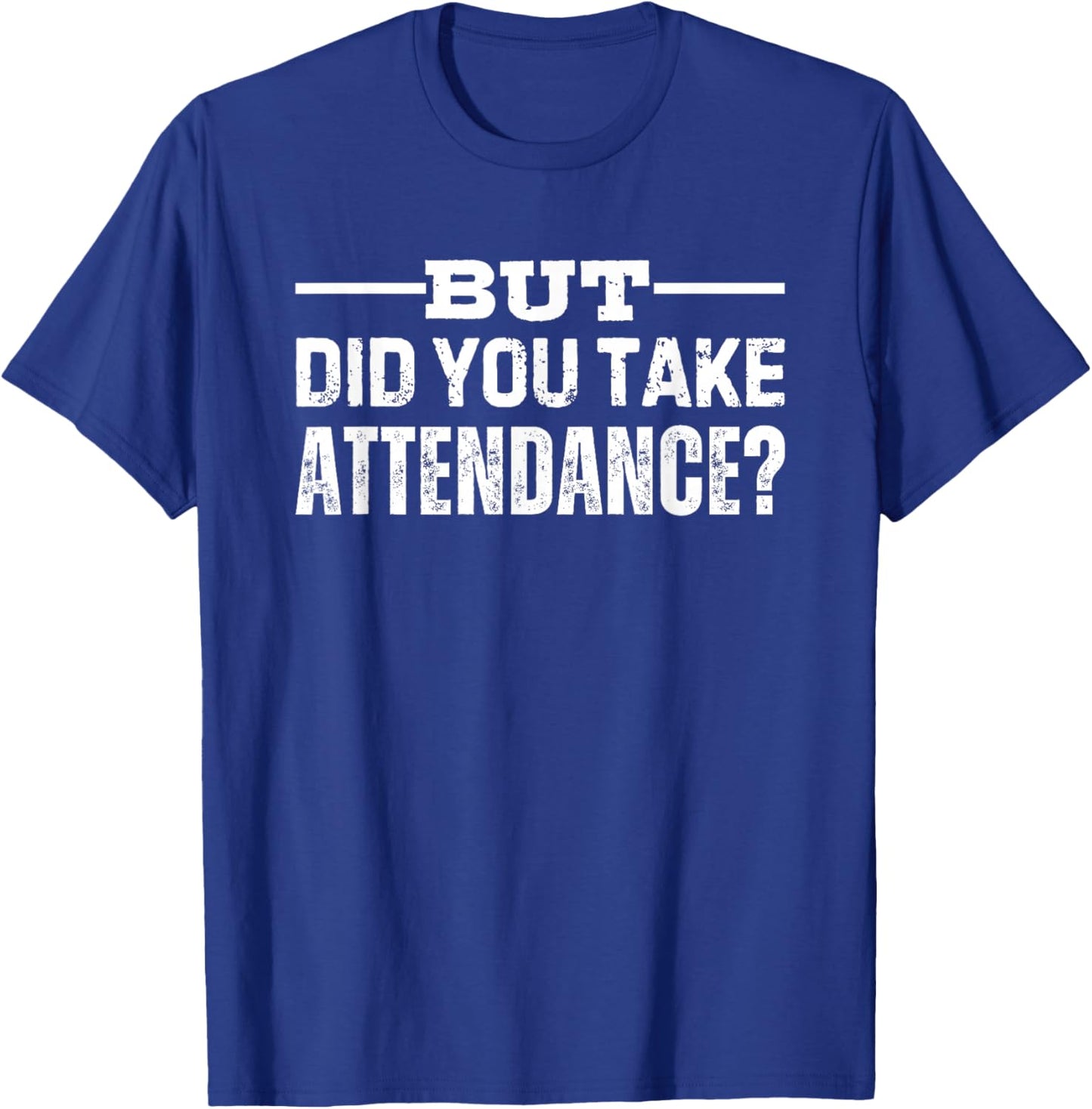 But Did You Take Attendance T-Shirt - T-Shirt | Royal