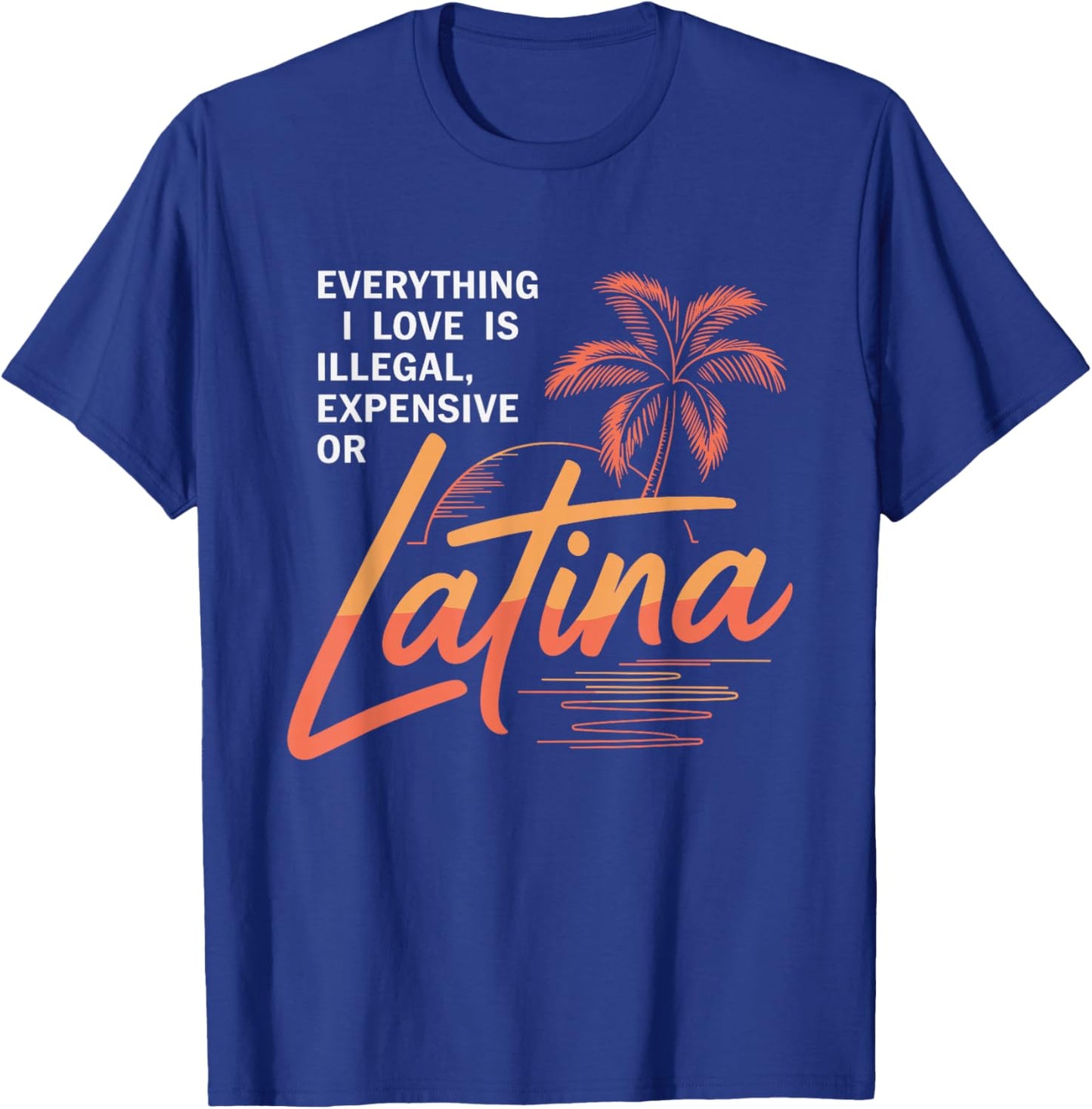 Everything I Love is Illegal Expensive Or Latina Men Boys T-Shirt - T-Shirt | Royal