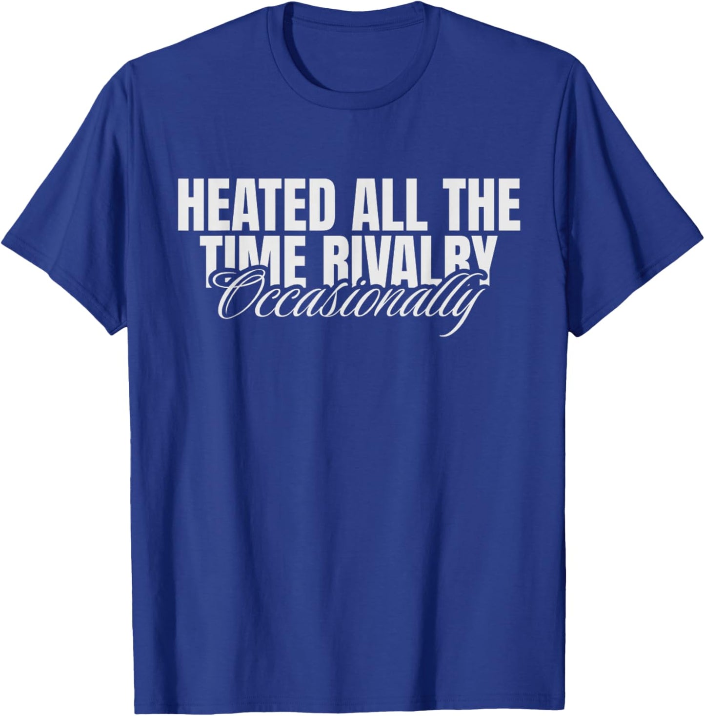 Heated All The Time Rivalry Occasionally Sarcastic Saying T-Shirt - T-Shirt | Royal