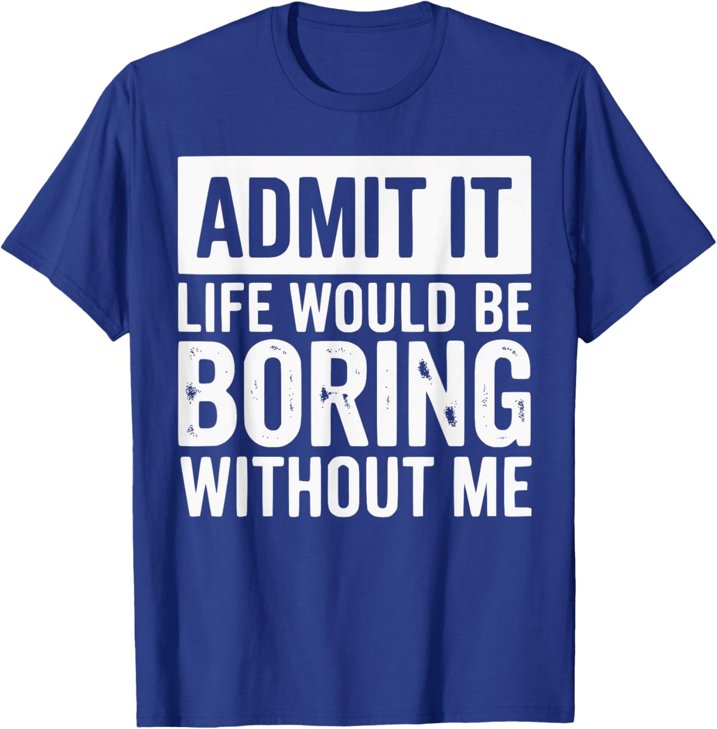 Admit It Life Would Be Boring Without Me Funny Quotes T-Shirt - T-Shirt | Royal