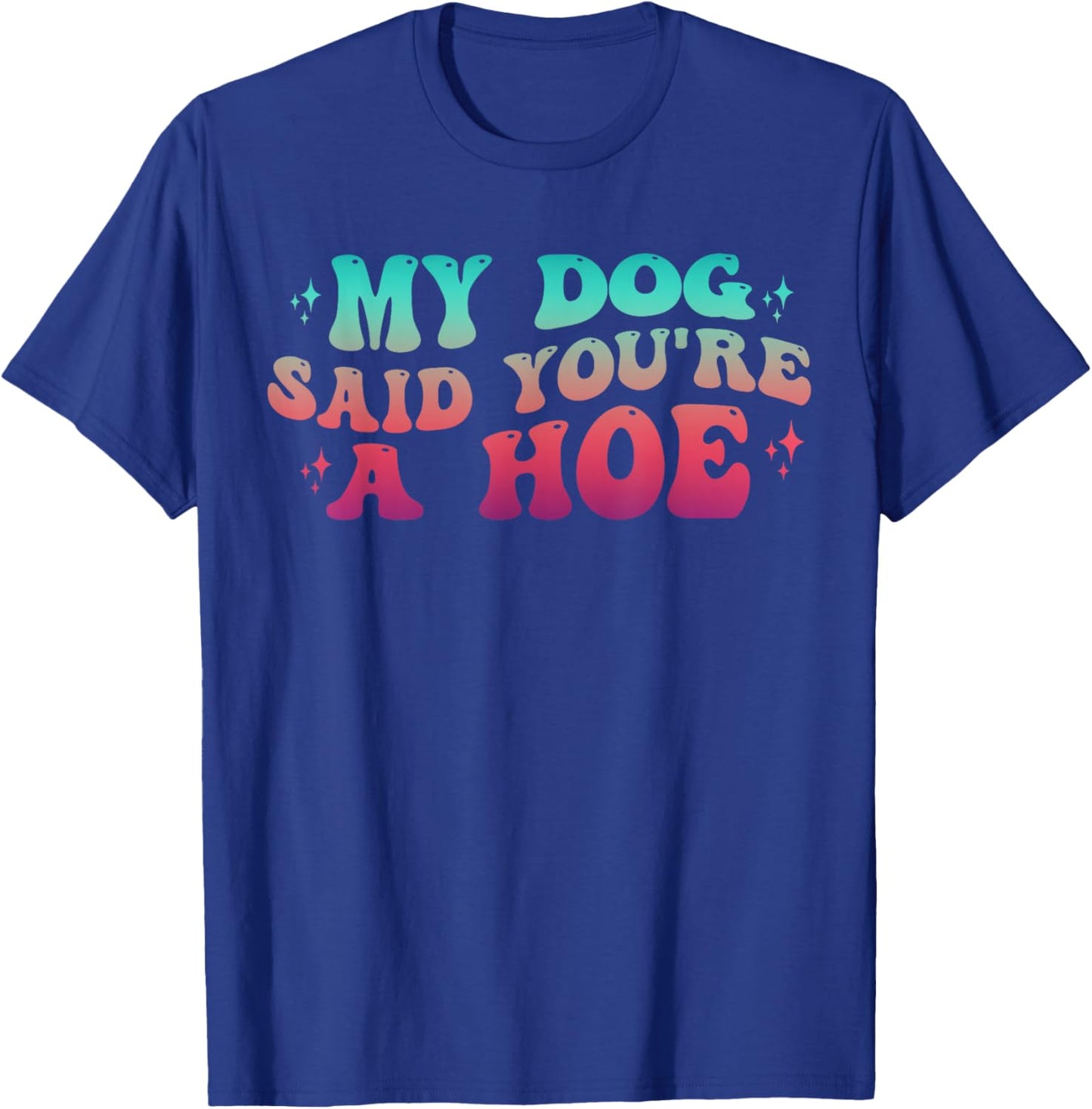 Dog Lover Gag Groovy My Dog Said You're A Hoe Dog Owner T-Shirt - T-Shirt | Royal