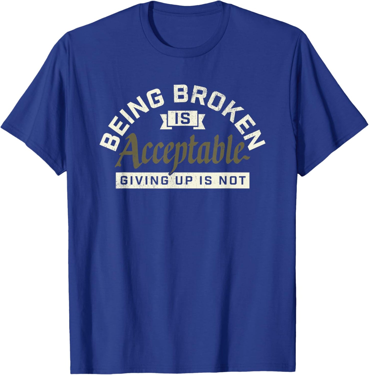 Being Broken is Acceptable Giving up is not T-Shirt - T-Shirt | Royal