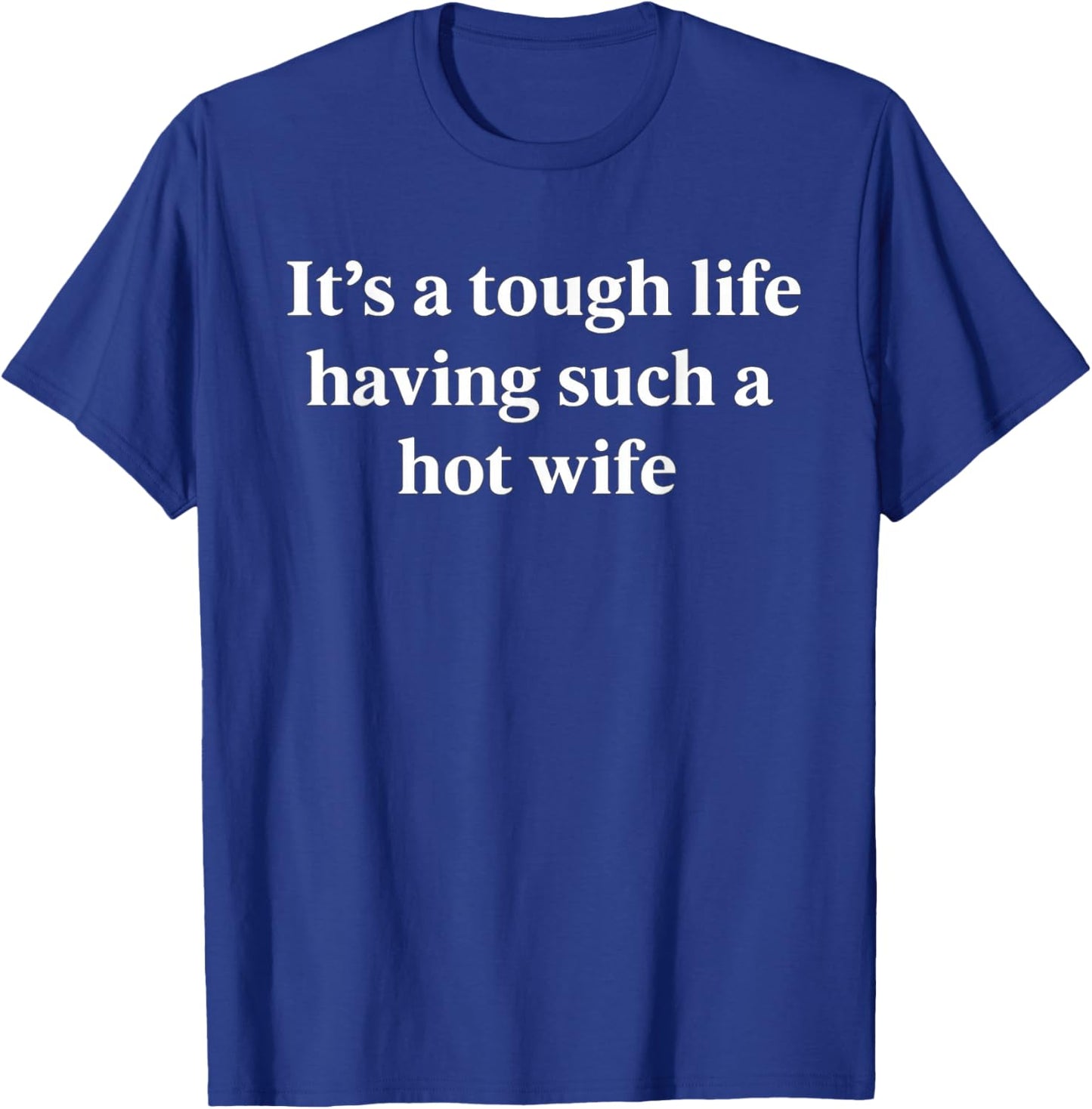 It’s A Tough Life Having Such A Hot Wife Funny Quotes T-Shirt - T-Shirt | Royal
